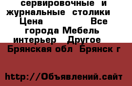 сервировочные  и журнальные  столики8 › Цена ­ 800-1600 - Все города Мебель, интерьер » Другое   . Брянская обл.,Брянск г.